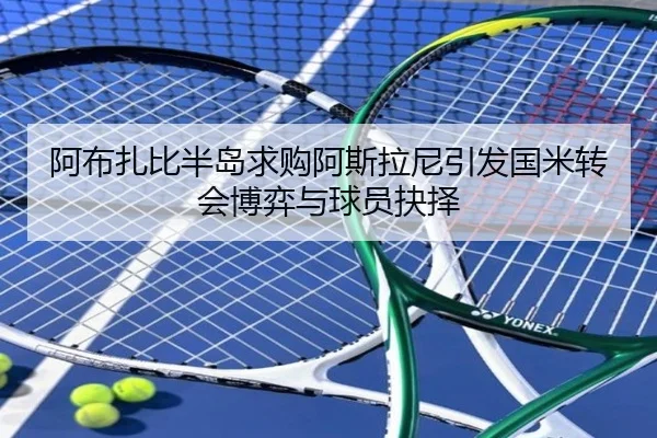 阿布扎比半岛求购阿斯拉尼引发国米转会博弈与球员抉择