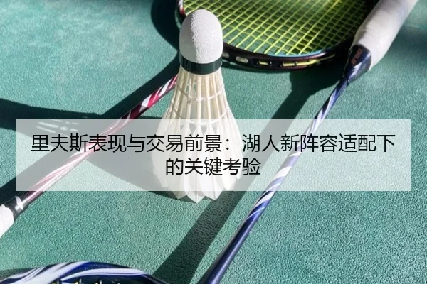 里夫斯表现与交易前景：湖人新阵容适配下的关键考验